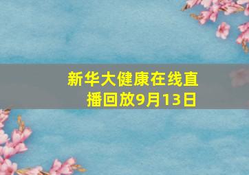 新华大健康在线直播回放9月13日