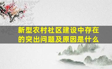 新型农村社区建设中存在的突出问题及原因是什么