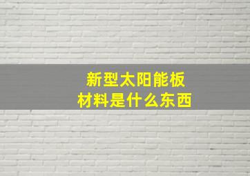 新型太阳能板材料是什么东西