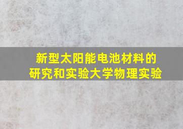 新型太阳能电池材料的研究和实验大学物理实验