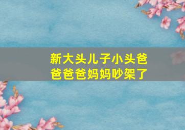 新大头儿子小头爸爸爸爸妈妈吵架了