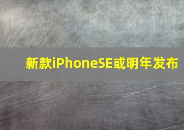 新款iPhoneSE或明年发布