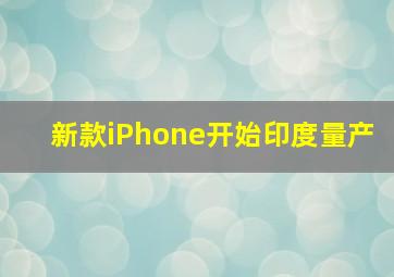 新款iPhone开始印度量产