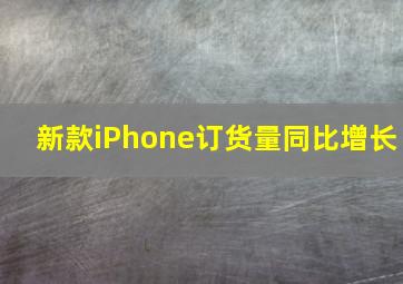 新款iPhone订货量同比增长