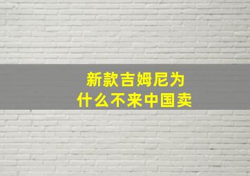 新款吉姆尼为什么不来中国卖