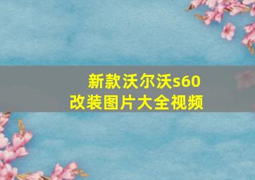 新款沃尔沃s60改装图片大全视频