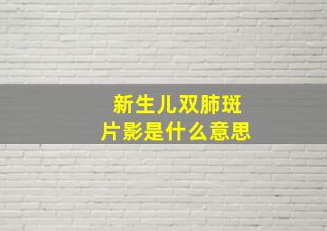 新生儿双肺斑片影是什么意思