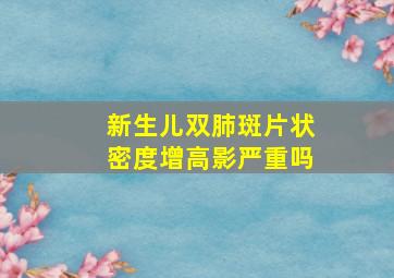 新生儿双肺斑片状密度增高影严重吗