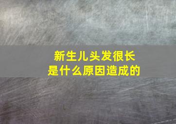 新生儿头发很长是什么原因造成的