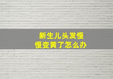 新生儿头发慢慢变黄了怎么办