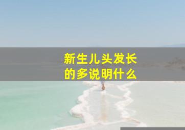 新生儿头发长的多说明什么