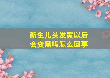 新生儿头发黄以后会变黑吗怎么回事