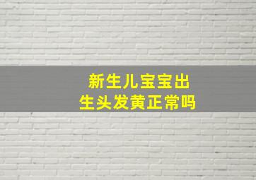 新生儿宝宝出生头发黄正常吗