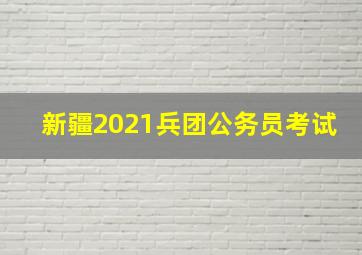 新疆2021兵团公务员考试