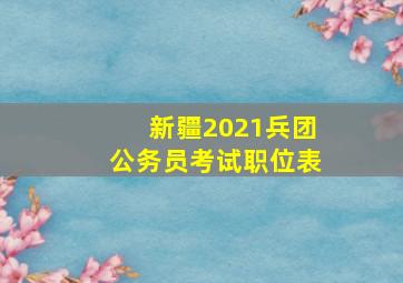 新疆2021兵团公务员考试职位表