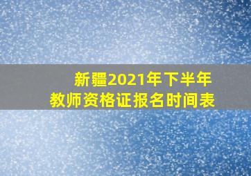 新疆2021年下半年教师资格证报名时间表