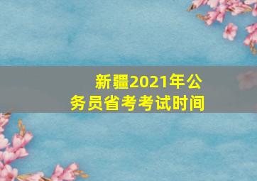 新疆2021年公务员省考考试时间