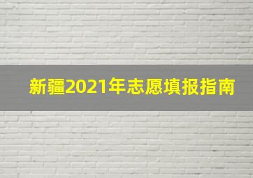 新疆2021年志愿填报指南