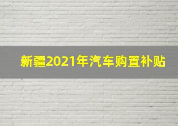 新疆2021年汽车购置补贴