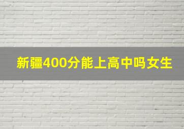 新疆400分能上高中吗女生