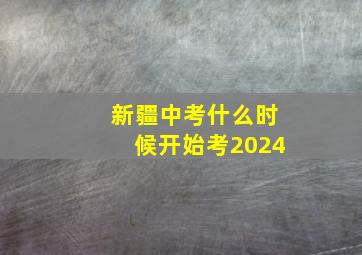 新疆中考什么时候开始考2024