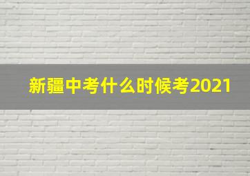 新疆中考什么时候考2021