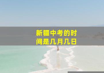 新疆中考的时间是几月几日