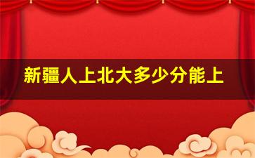 新疆人上北大多少分能上