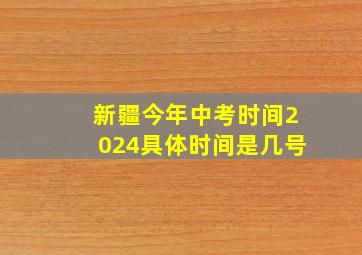 新疆今年中考时间2024具体时间是几号