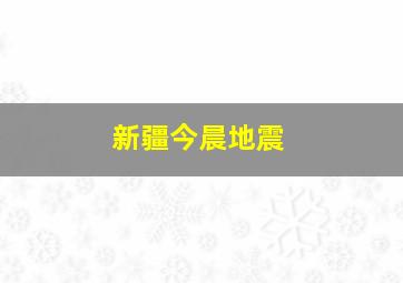 新疆今晨地震