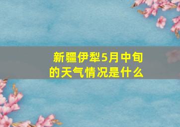 新疆伊犁5月中旬的天气情况是什么