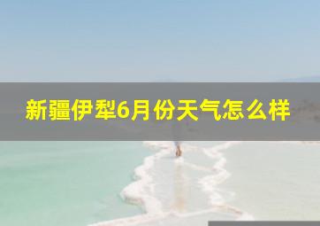 新疆伊犁6月份天气怎么样