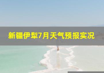 新疆伊犁7月天气预报实况