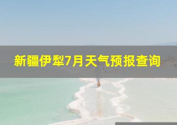 新疆伊犁7月天气预报查询