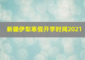 新疆伊犁寒假开学时间2021