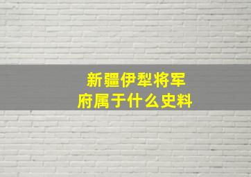 新疆伊犁将军府属于什么史料