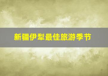 新疆伊犁最佳旅游季节