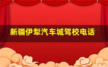 新疆伊犁汽车城驾校电话