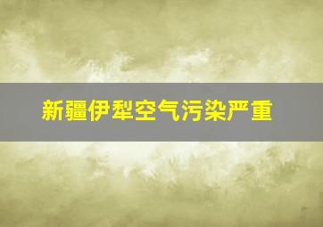 新疆伊犁空气污染严重