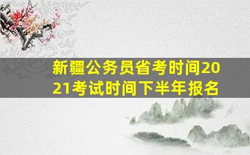 新疆公务员省考时间2021考试时间下半年报名