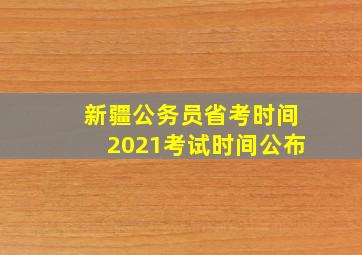 新疆公务员省考时间2021考试时间公布