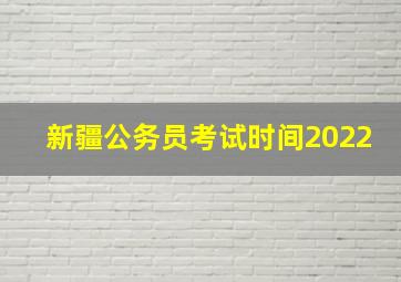 新疆公务员考试时间2022