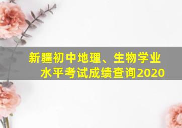 新疆初中地理、生物学业水平考试成绩查询2020