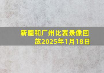 新疆和广州比赛录像回放2025年1月18日