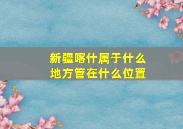 新疆喀什属于什么地方管在什么位置