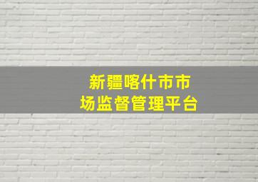 新疆喀什市市场监督管理平台