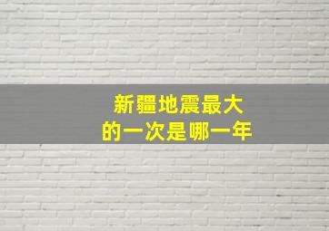 新疆地震最大的一次是哪一年