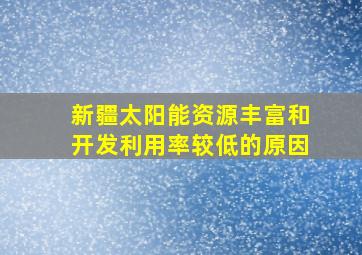 新疆太阳能资源丰富和开发利用率较低的原因