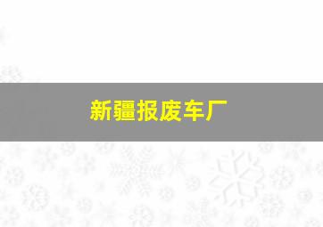 新疆报废车厂