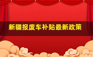 新疆报废车补贴最新政策